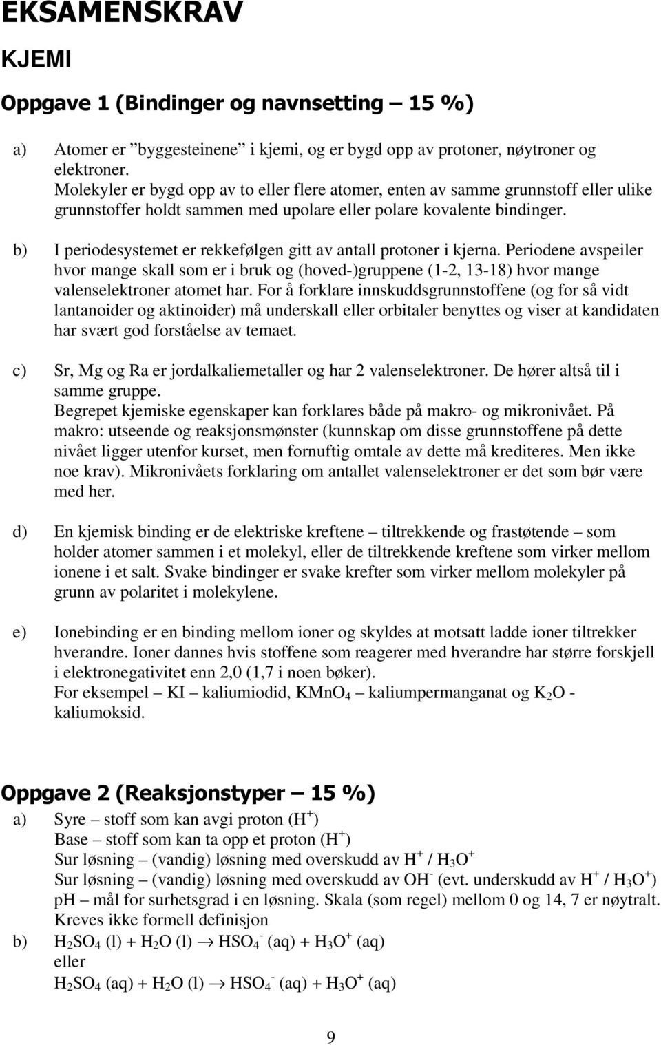 b) I periodesystemet er rekkefølgen gitt av antall protoner i kjerna. Periodene avspeiler hvor mange skall som er i bruk og (hoved-)gruppene (1-2, 13-18) hvor mange valenselektroner atomet har.