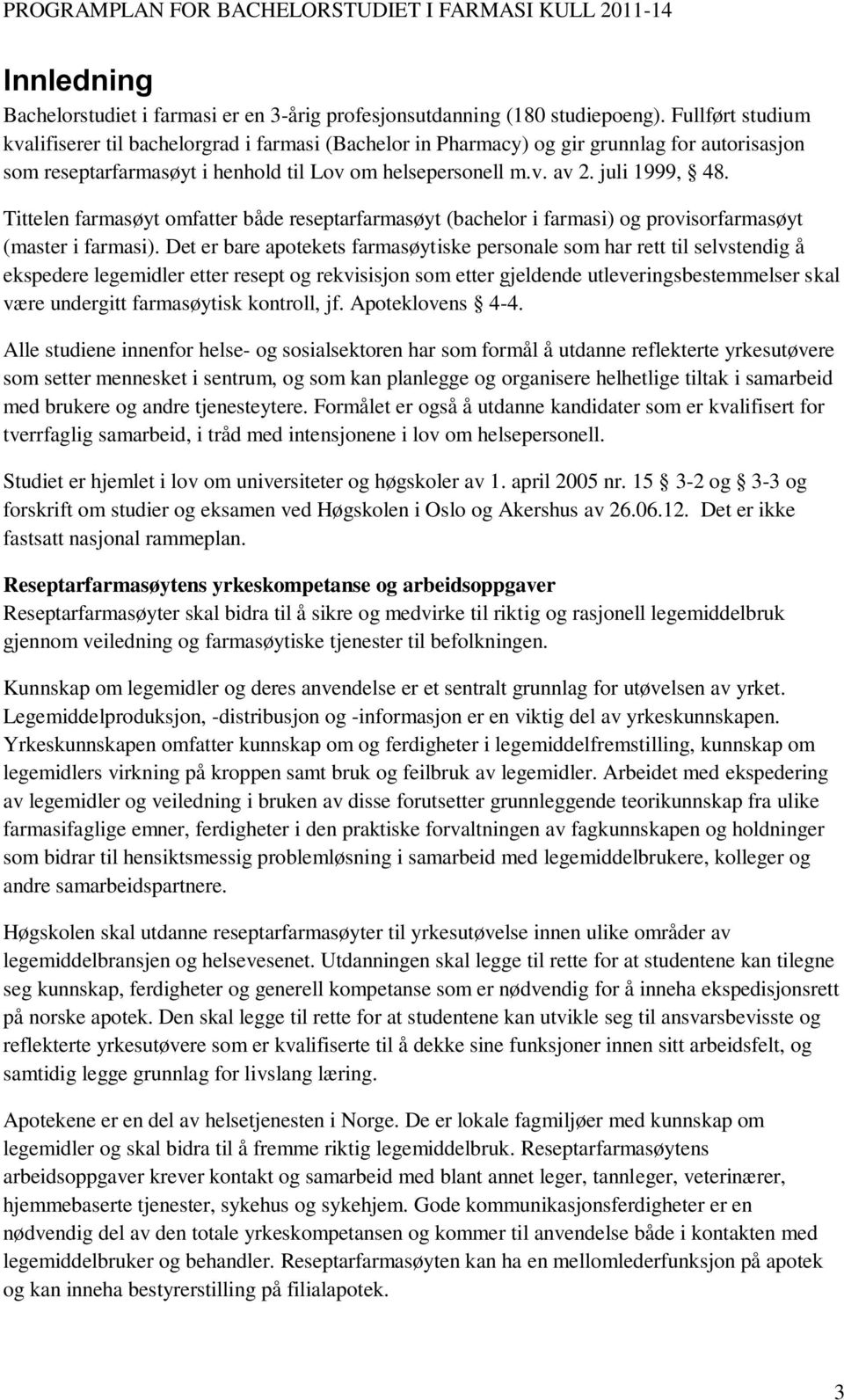 Tittelen farmasøyt omfatter både reseptarfarmasøyt (bachelor i farmasi) og provisorfarmasøyt (master i farmasi).