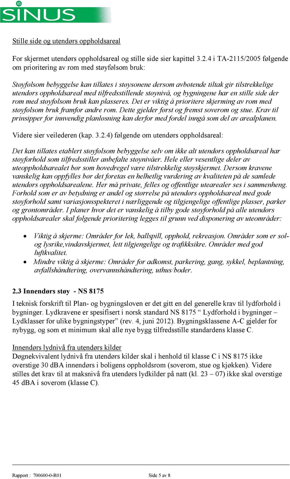 tilfredsstillende støynivå, og bygningene har en stille side der rom med støyfølsom bruk kan plasseres. Det er viktig å prioritere skjerming av rom med støyfølsom bruk framfor andre rom.