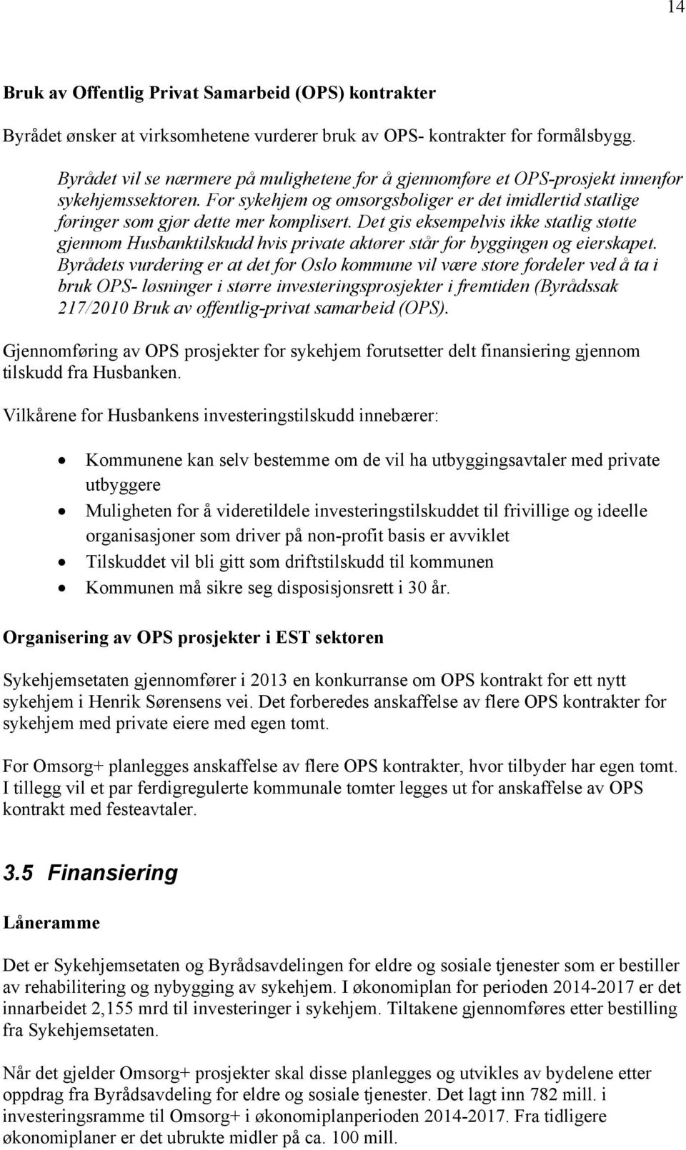 Det gis eksempelvis ikke statlig støtte gjennom Husbanktilskudd hvis private aktører står for byggingen og eierskapet.