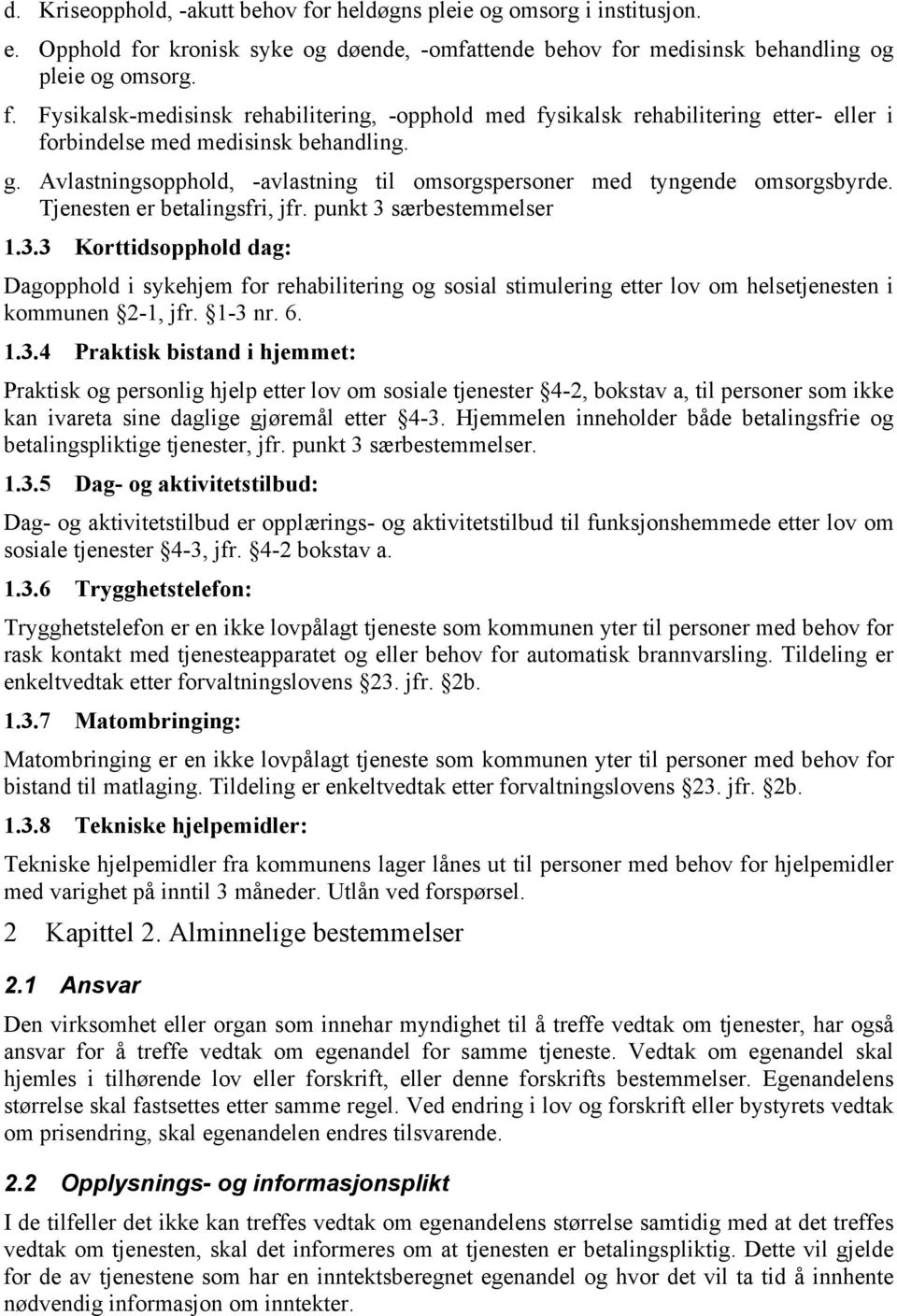 særbestemmelser 1.3.3 Korttidsopphold dag: Dagopphold i sykehjem for rehabilitering og sosial stimulering etter lov om helsetjenesten i kommunen 2-1, jfr. 1-3 nr. 6. 1.3.4 Praktisk bistand i hjemmet: Praktisk og personlig hjelp etter lov om sosiale tjenester 4-2, bokstav a, til personer som ikke kan ivareta sine daglige gjøremål etter 4-3.