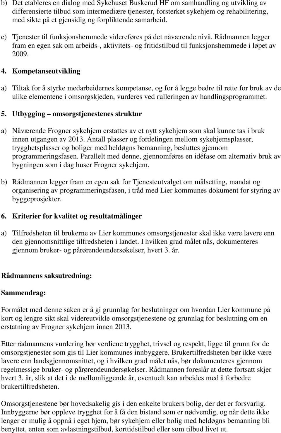 Rådmannen legger fram en egen sak om arbeids-, aktivitets- og fritidstilbud til funksjonshemmede i løpet av 2009. 4.