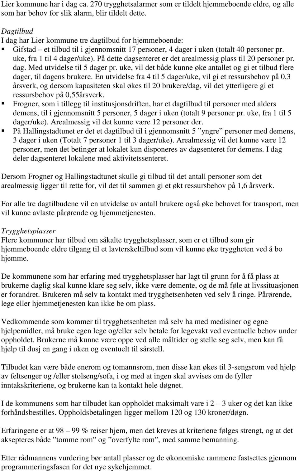 På dette dagsenteret er det arealmessig plass til 20 personer pr. dag. Med utvidelse til 5 dager pr. uke, vil det både kunne øke antallet og gi et tilbud flere dager, til dagens brukere.