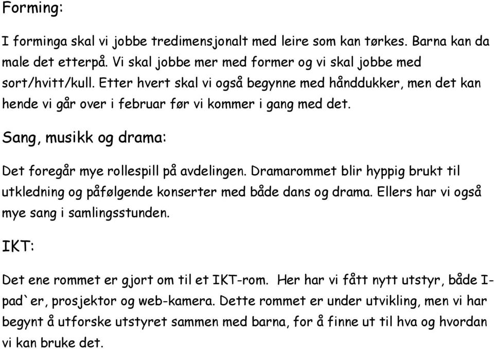 Dramarommet blir hyppig brukt til utkledning og påfølgende konserter med både dans og drama. Ellers har vi også mye sang i samlingsstunden. IKT: Det ene rommet er gjort om til et IKT-rom.