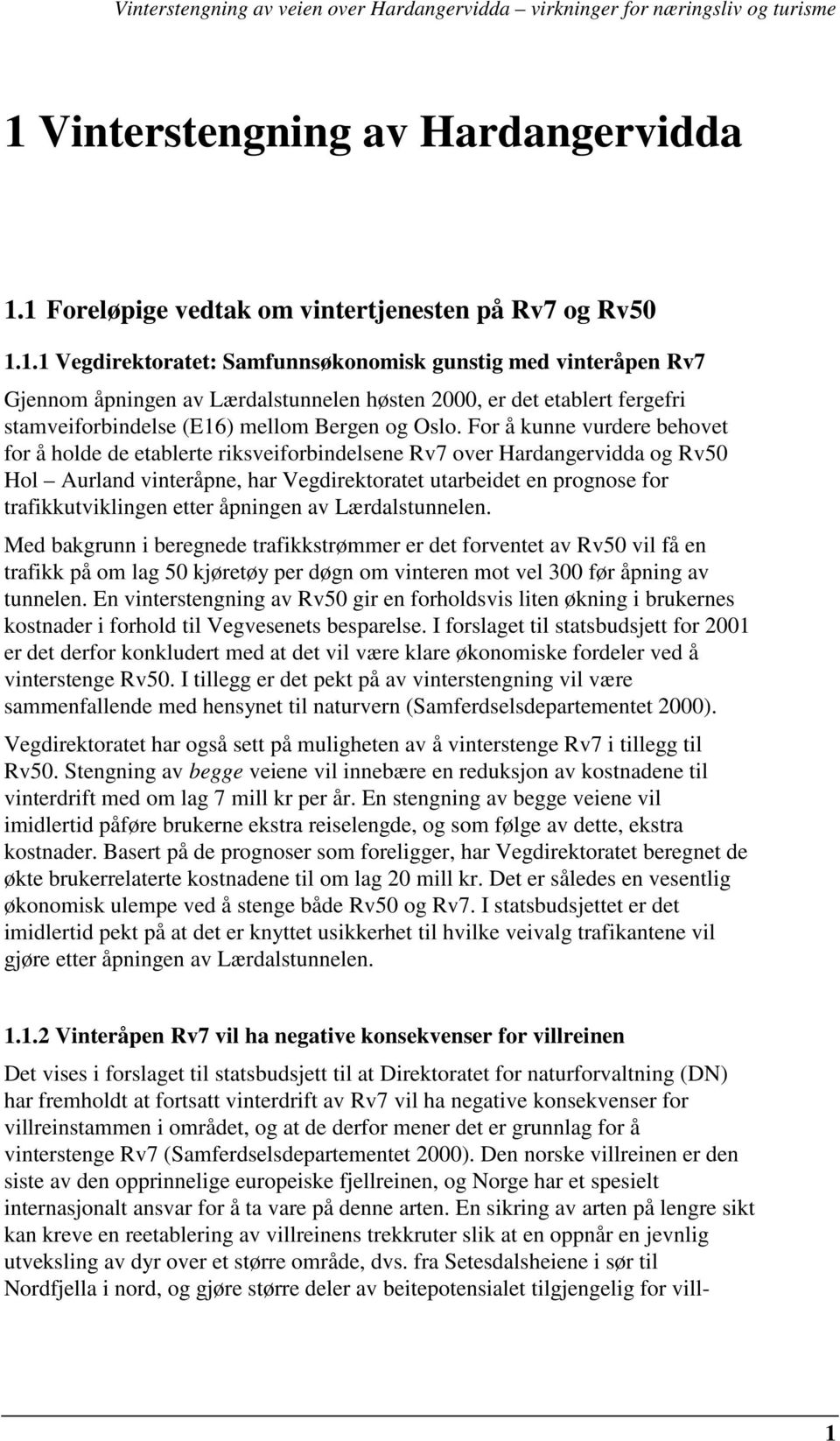 etter åpningen av Lærdalstunnelen. Med bakgrunn i beregnede trafikkstrømmer er det forventet av Rv50 vil få en trafikk på om lag 50 kjøretøy per døgn om vinteren mot vel 300 før åpning av tunnelen.