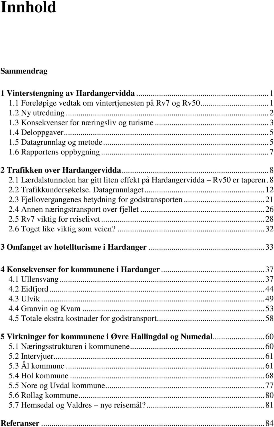 Datagrunnlaget... 12 2.3 Fjellovergangenes betydning for godstransporten... 21 2.4 Annen næringstransport over fjellet... 26 2.5 Rv7 viktig for reiselivet... 28 2.6 Toget like viktig som veien?