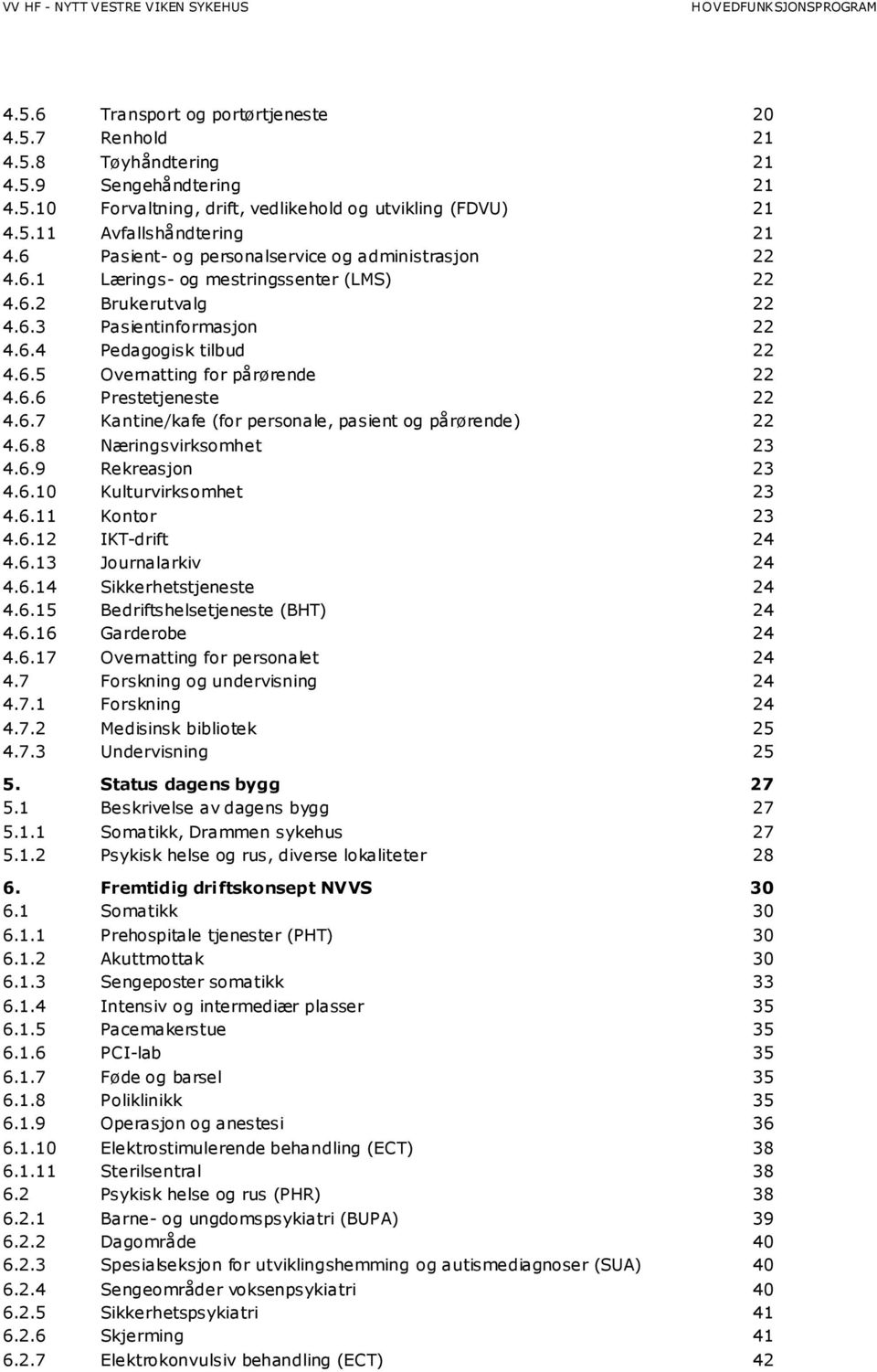 6.6 Prestetjeneste 22 4.6.7 Kantine/kafe (for personale, pasient og pårørende) 22 4.6.8 Næringsvirksomhet 23 4.6.9 Rekreasjon 23 4.6.10 Kulturvirksomhet 23 4.6.11 Kontor 23 4.6.12 IKT-drift 24 4.6.13 Journalarkiv 24 4.