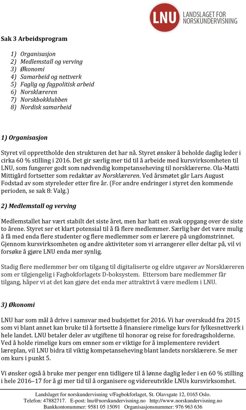 Det gir særlig mer tid til å arbeide med kursvirksomheten til LNU, som fungerer godt som nødvendig kompetanseheving til norsklærerne. Ola-Matti Mittigård fortsetter som redaktør av Norsklæreren.