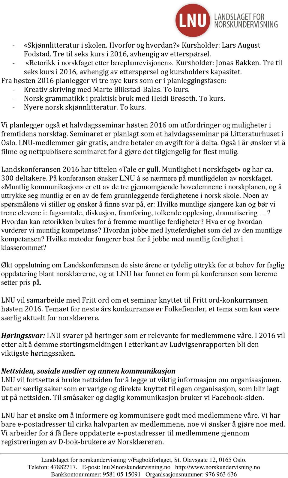 Fra høsten 2016 planlegger vi tre nye kurs som er i planleggingsfasen: - Kreativ skriving med Marte Blikstad-Balas. To kurs. - Norsk grammatikk i praktisk bruk med Heidi Brøseth. To kurs. - Nyere norsk skjønnlitteratur.