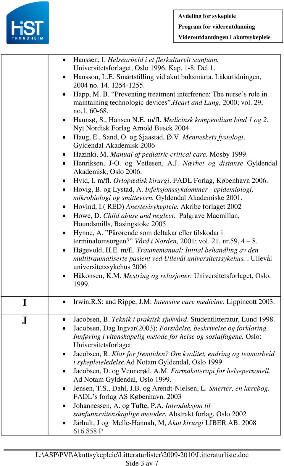 Nyt Nordisk Forlag Arnold Busck 2004. Haug, E., Sand, O. og Sjaastad, Ø.V. Menneskets fysiologi. Gyldendal Akademisk 2006 Hazinki, M. Manual of pediatric critical care. Mosby 1999. Henriksen, J-O.