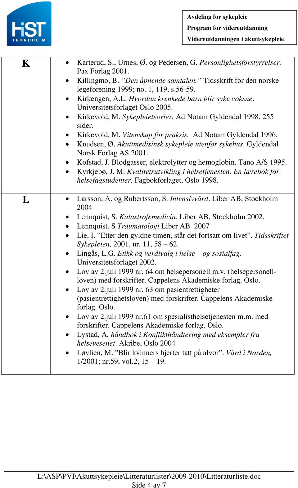 Ad Notam Gyldendal 1996. Knudsen, Ø. Akuttmedisinsk sykepleie utenfor sykehus. Gyldendal Norsk Forlag AS 2001. Kofstad, J. Blodgasser, elektrolytter og hemoglobin. Tano A/S 1995. Kyrkjebø, J. M.