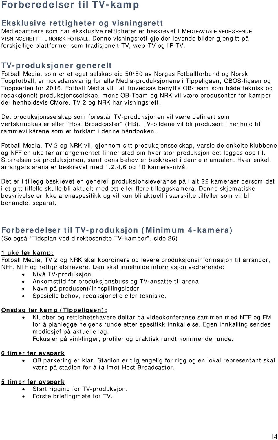 TV-produksjoner generelt Fotball Media, som er et eget selskap eid 50/50 av Norges Fotballforbund og Norsk Toppfotball, er hovedansvarlig for alle Media-produksjonene i Tippeligaen, OBOS-ligaen og