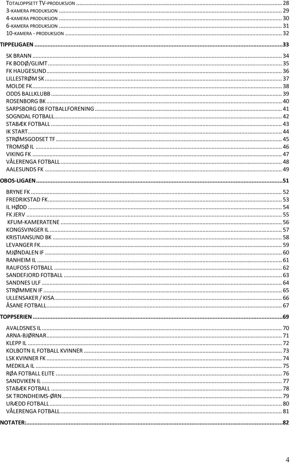 .. 44 STRØMSGODSET TF... 45 TROMSØ IL... 46 VIKING FK... 47 VÅLERENGA FOTBALL... 48 AALESUNDS FK... 49 OBOS-LIGAEN...51 BRYNE FK... 52 FREDRIKSTAD FK... 53 IL HØDD... 54 FK JERV... 55 KFUM-KAMERATENE.