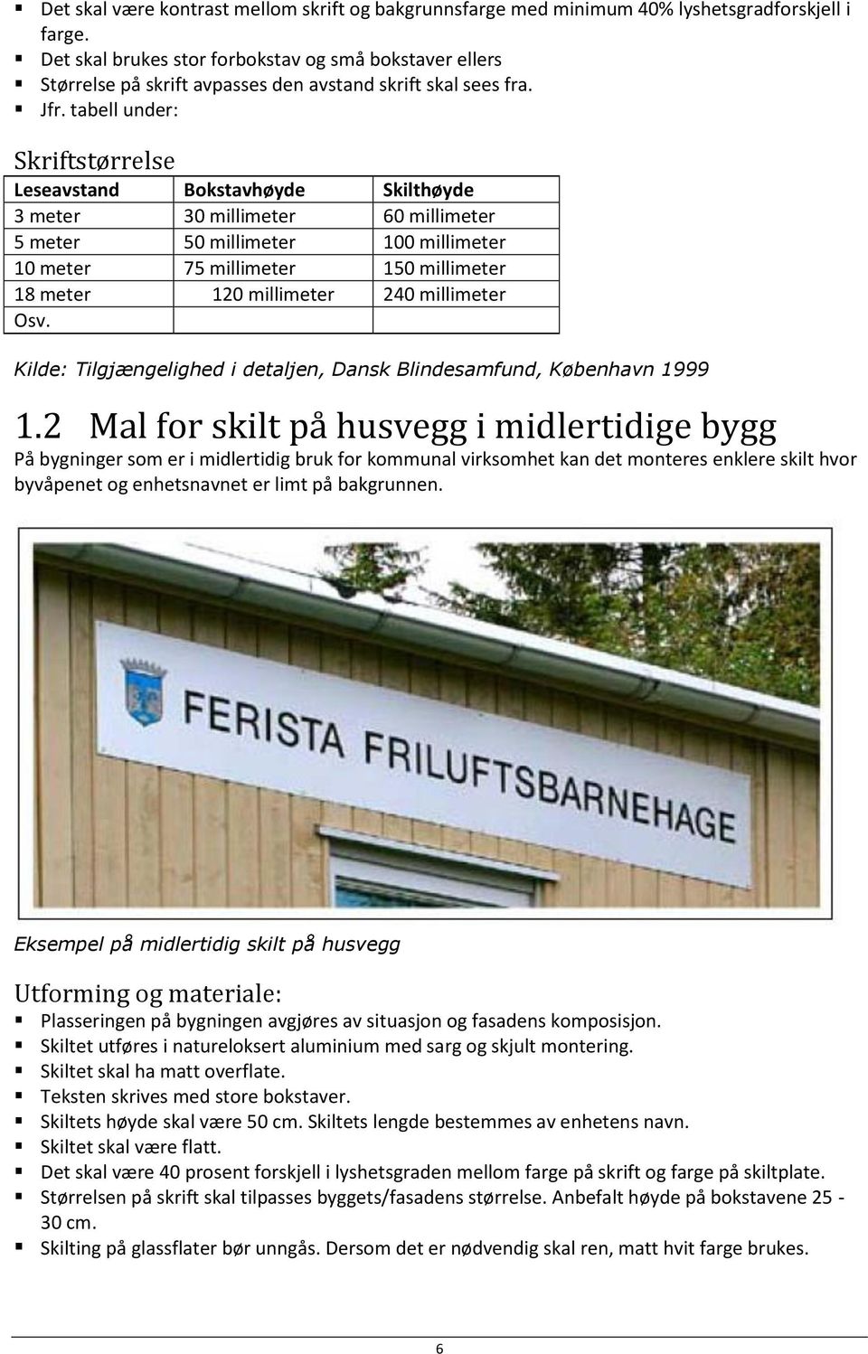 tabell under: Skriftstørrelse Leseavstand Bokstavhøyde Skilthøyde 3 meter 30 millimeter 60 millimeter 5 meter 50 millimeter 100 millimeter 10 meter 75 millimeter 150 millimeter 18 meter 120