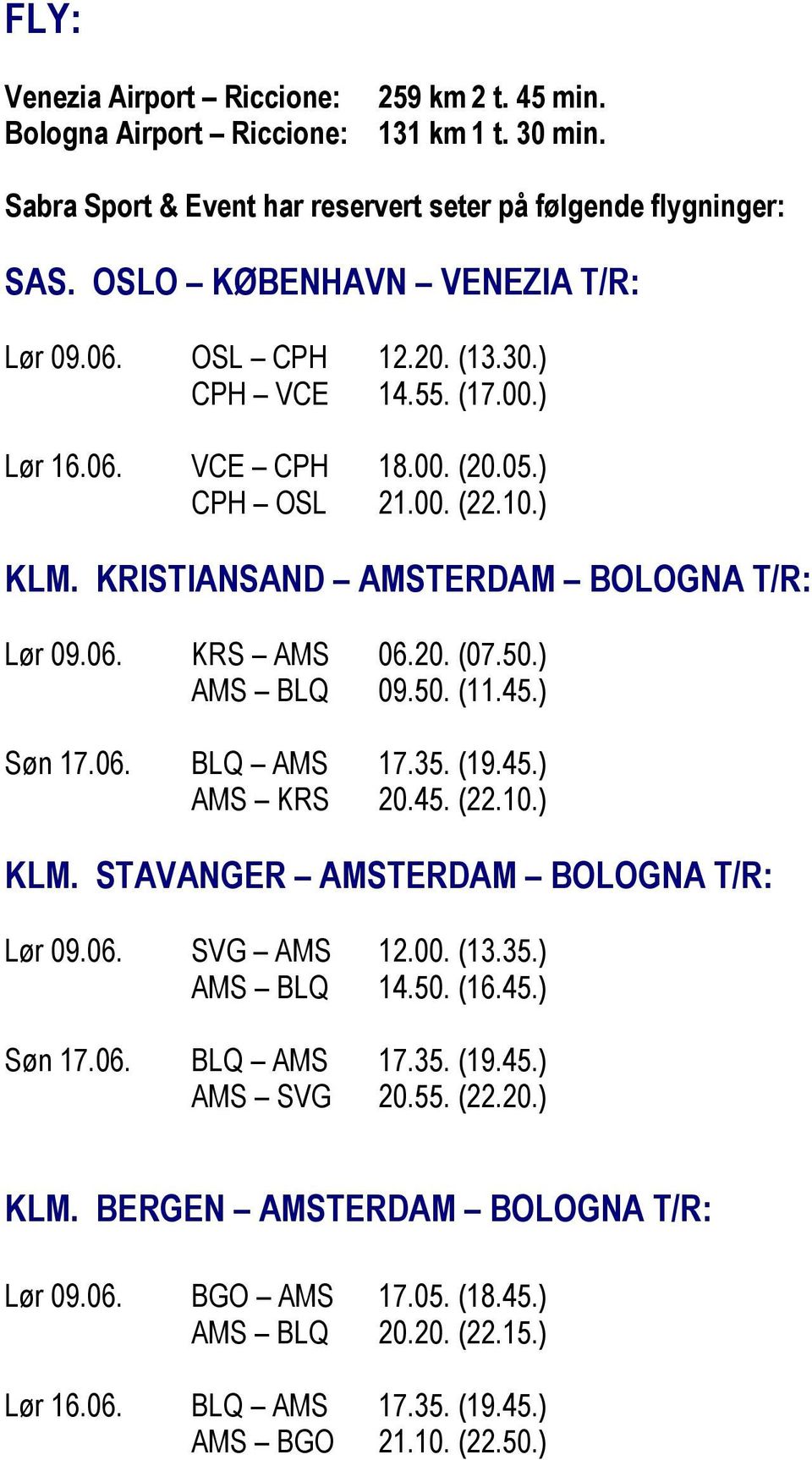 06. KRS AMS 06.20. (07.50.) AMS BLQ 09.50. (11.45.) Søn 17.06. BLQ AMS 17.35. (19.45.) AMS KRS 20.45. (22.10.) KLM. STAVANGER AMSTERDAM BOLOGNA T/R: Lør 09.06. SVG AMS 12.00. (13.35.) AMS BLQ 14.