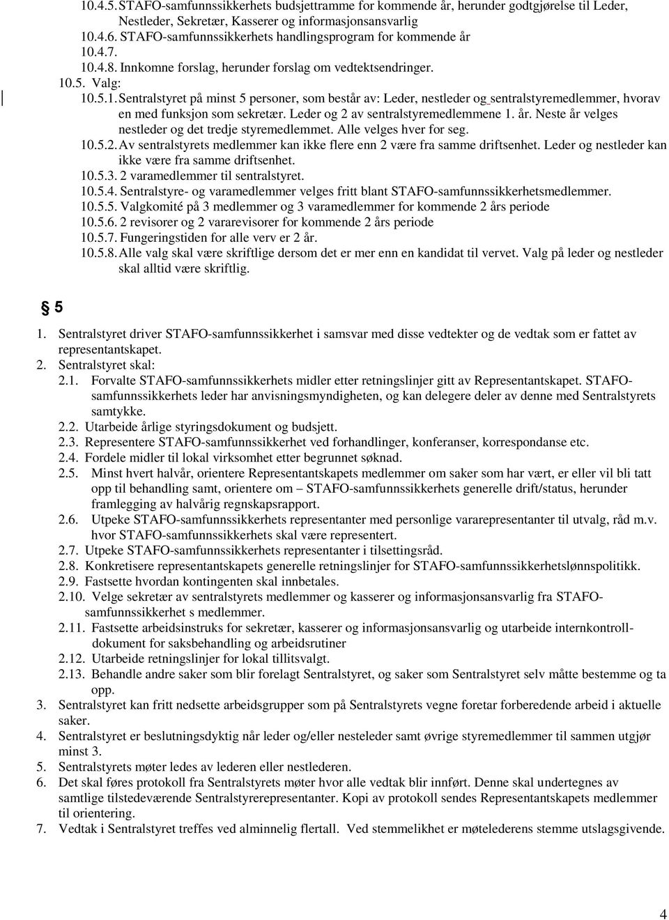 Leder og 2 av sentralstyremedlemmene 1. år. Neste år velges nestleder og det tredje styremedlemmet. Alle velges hver for seg. 10.5.2. Av sentralstyrets medlemmer kan ikke flere enn 2 være fra samme driftsenhet.