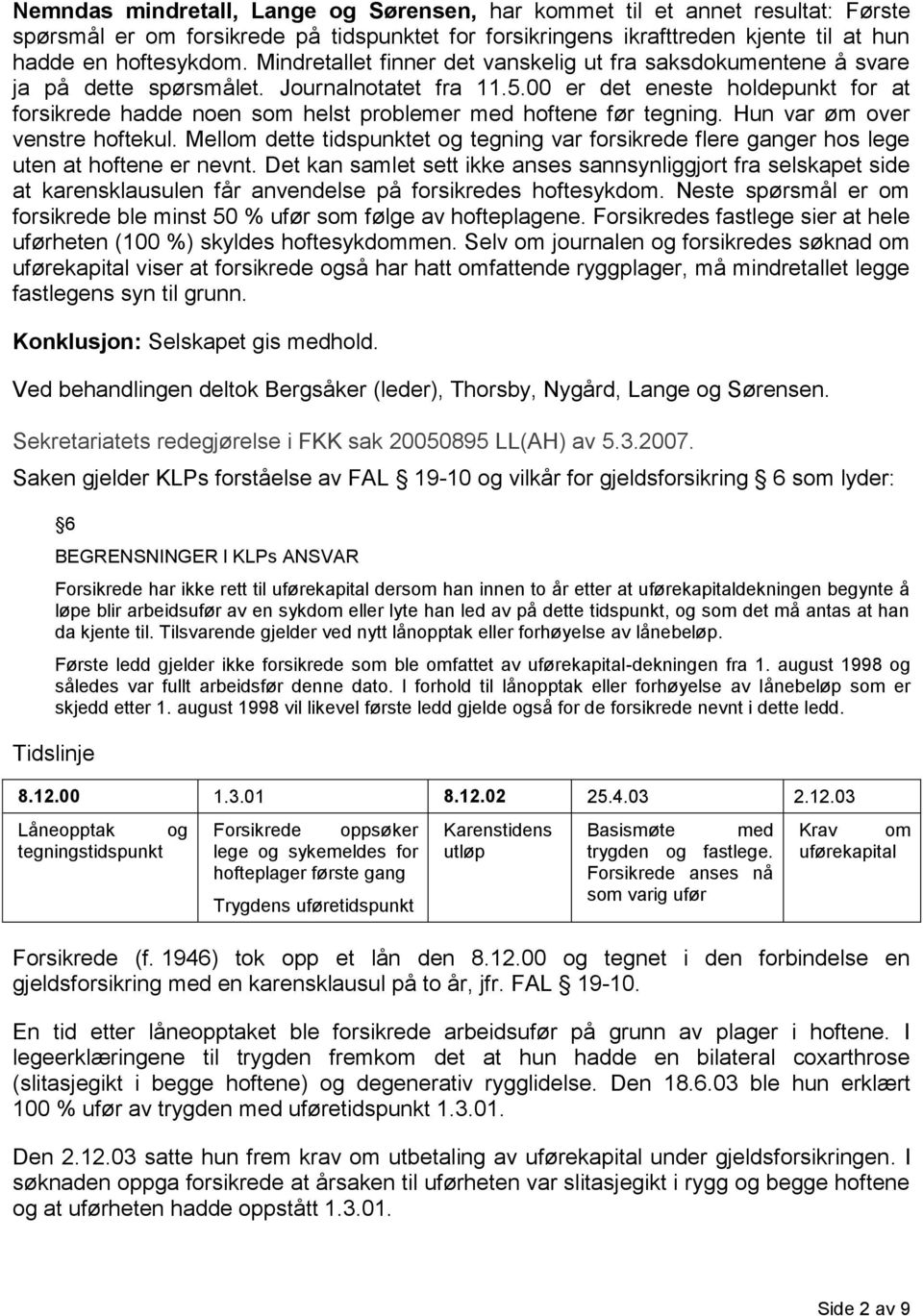 00 er det eneste holdepunkt for at forsikrede hadde noen som helst problemer med hoftene før tegning. Hun var øm over venstre hoftekul.