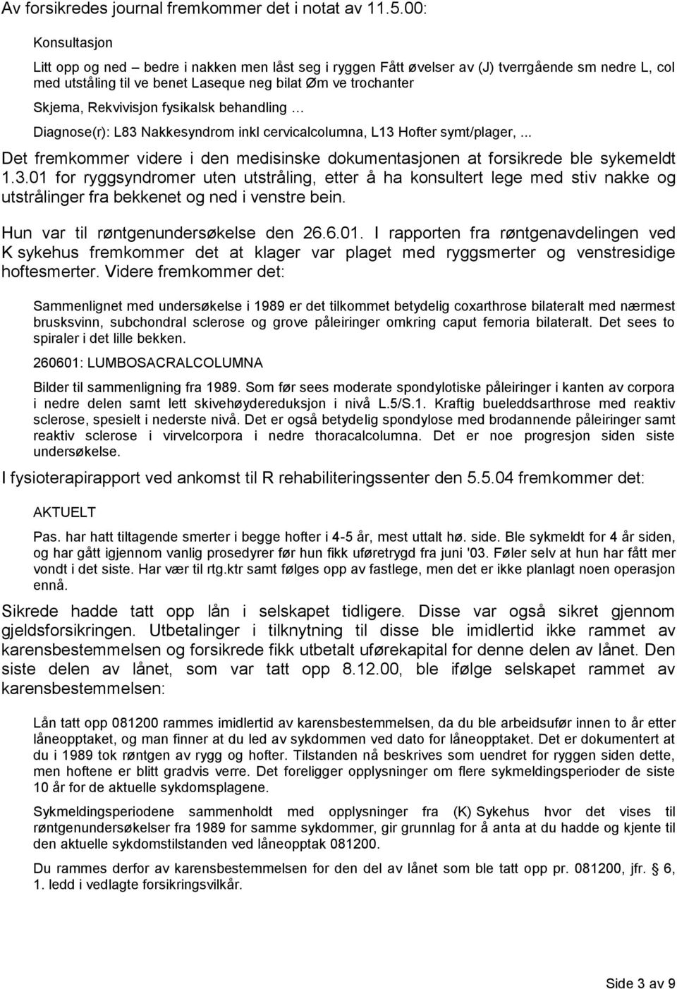 fysikalsk behandling Diagnose(r): L83 Nakkesyndrom inkl cervicalcolumna, L13 Hofter symt/plager,... Det fremkommer videre i den medisinske dokumentasjonen at forsikrede ble sykemeldt 1.3.01 for ryggsyndromer uten utstråling, etter å ha konsultert lege med stiv nakke og utstrålinger fra bekkenet og ned i venstre bein.