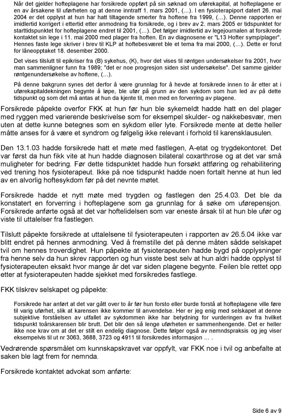 Denne rapporten er imidlertid korrigert i ettertid etter anmodning fra forsikrede, og i brev av 2. mars 2005 er tidspunktet for starttidspunktet for hofteplagene endret til 2001, ( ).