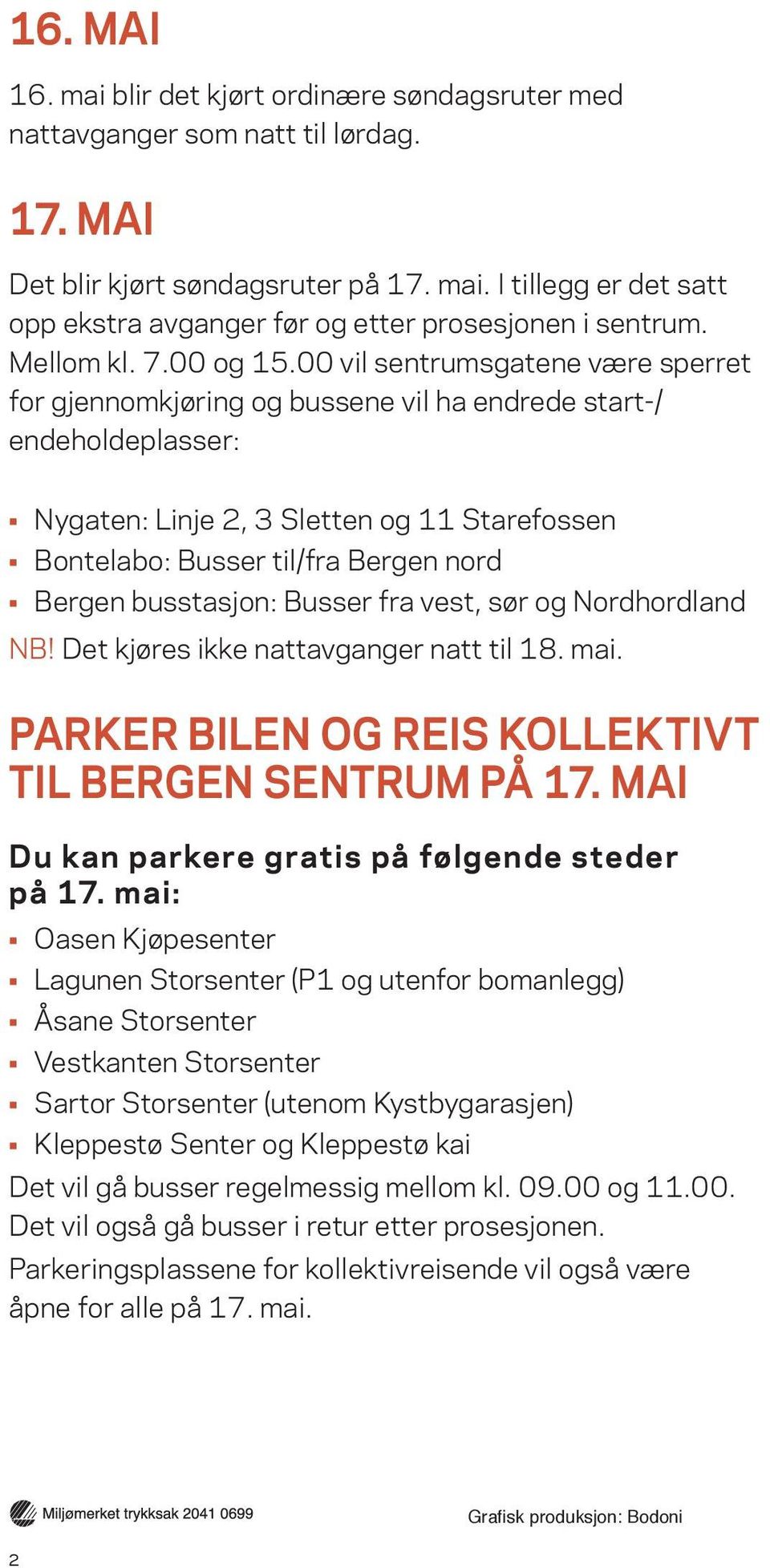 00 vil sentrumsgatene være sperret for gjennomkjøring og bussene vil ha endrede start-/ endeholdeplasser: Nygaten: Linje 2, 3 Sletten og 11 Starefossen Bontelabo: Busser til/fra Bergen nord Bergen
