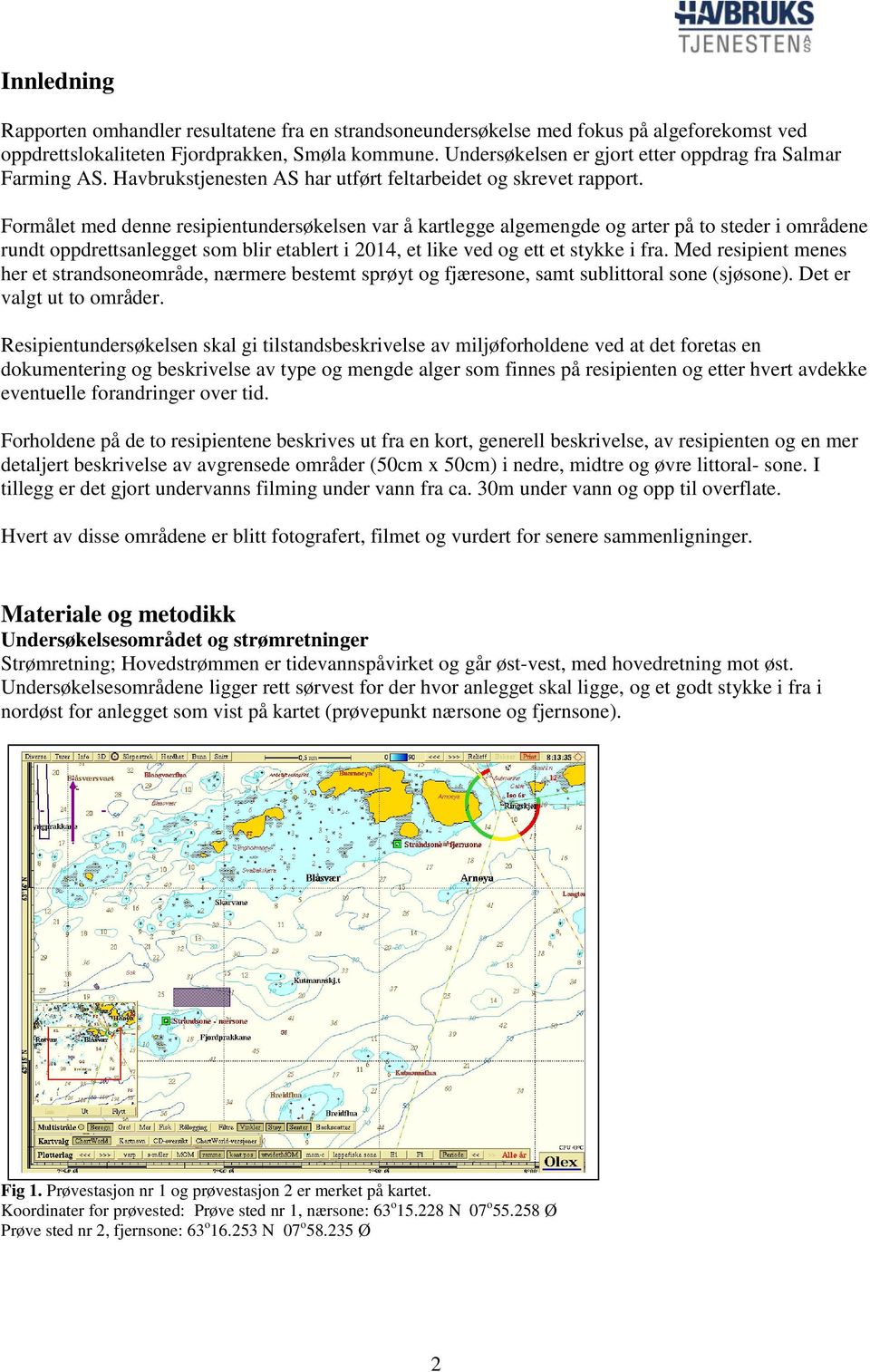 Formålet med denne resipientundersøkelsen var å kartlegge algemengde og arter på to steder i områdene rundt oppdrettsanlegget som blir etablert i 2014, et like ved og ett et stykke i fra.