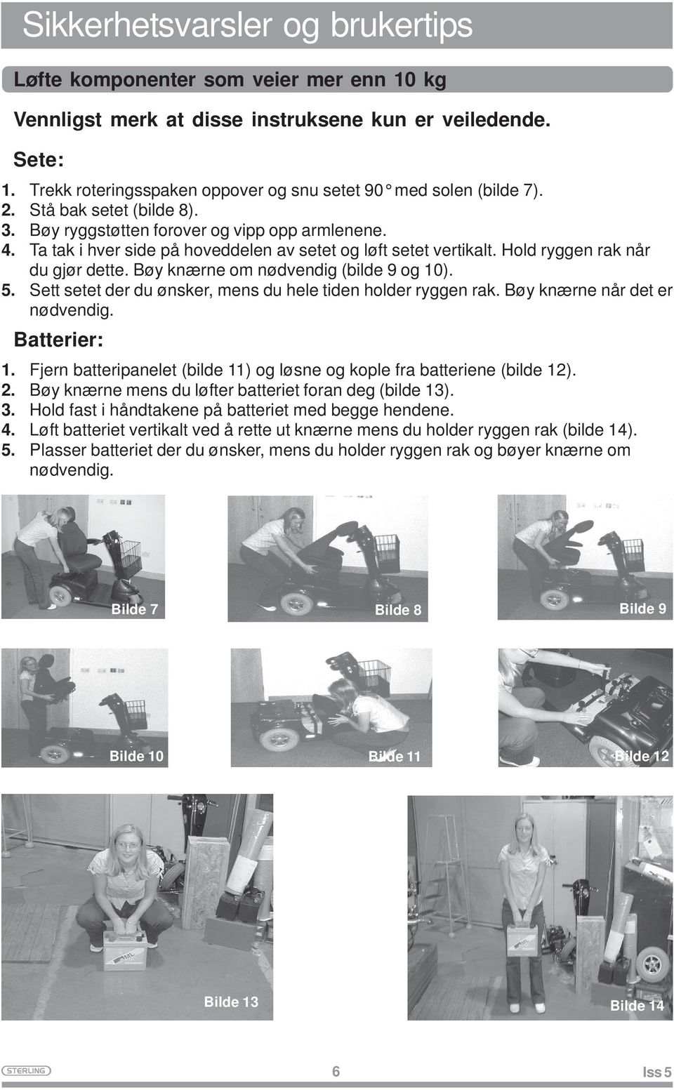 Ta tak i hver side på hoveddelen av setet og løft setet vertikalt. Hold ryggen rak når du gjør dette. Bøy knærne om nødvendig (bilde 9 og 10). 5.