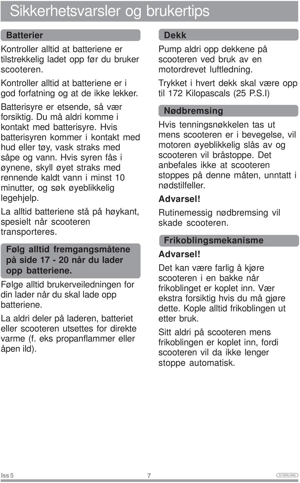 Hvis syren fås i øynene, skyll øyet straks med rennende kaldt vann i minst 10 minutter, og søk øyeblikkelig legehjelp. La alltid batteriene stå på høykant, spesielt når scooteren transporteres.