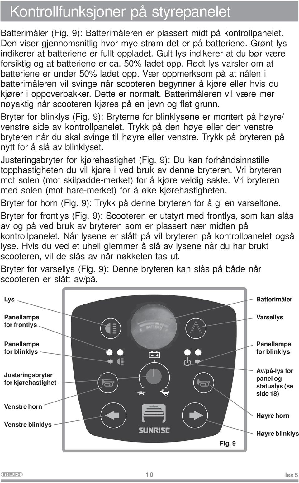 Vær oppmerksom på at nålen i batterimåleren vil svinge når scooteren begynner å kjøre eller hvis du kjører i oppoverbakker. Dette er normalt.