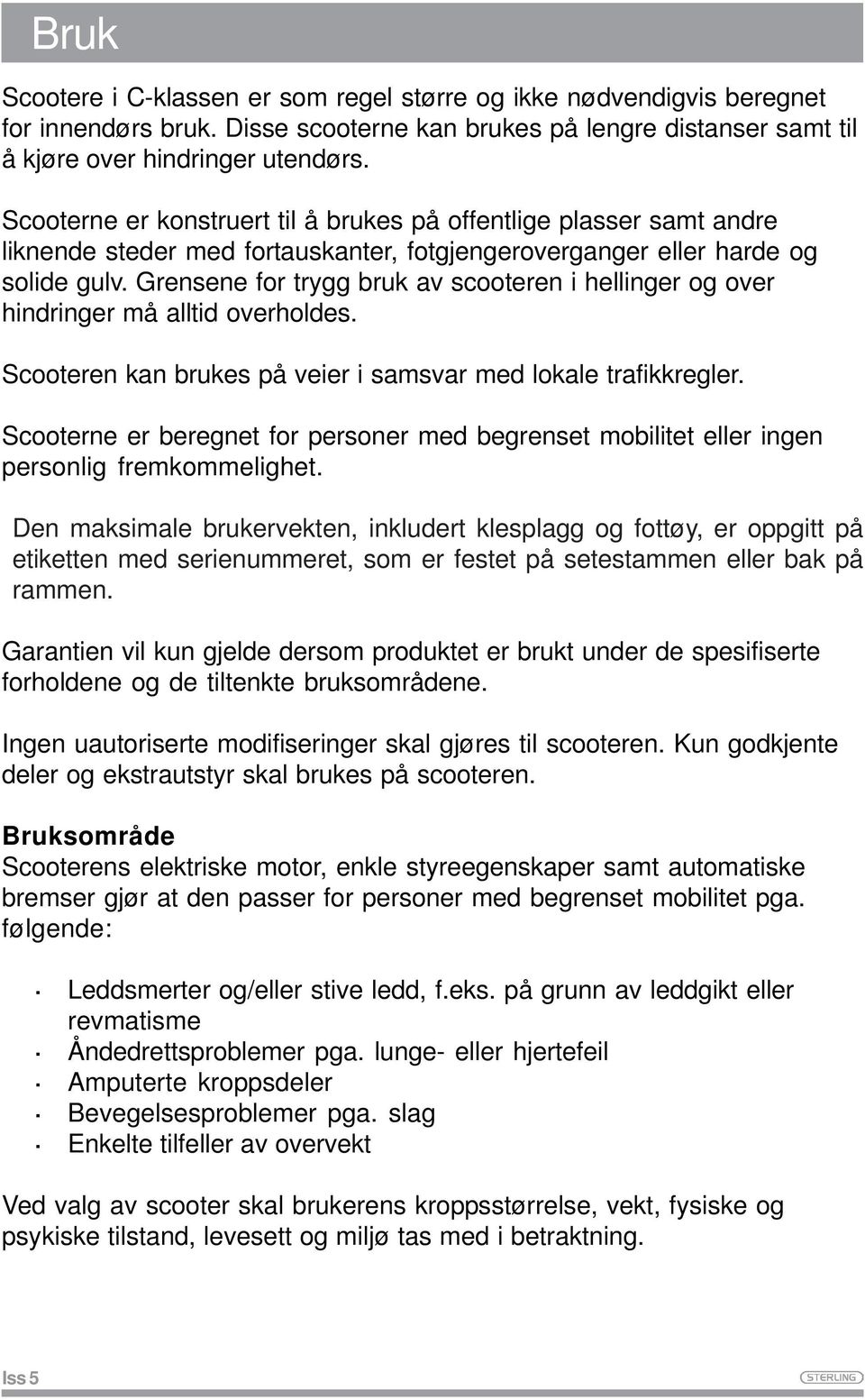 Grensene for trygg bruk av scooteren i hellinger og over hindringer må alltid overholdes. Scooteren kan brukes på veier i samsvar med lokale trafikkregler.