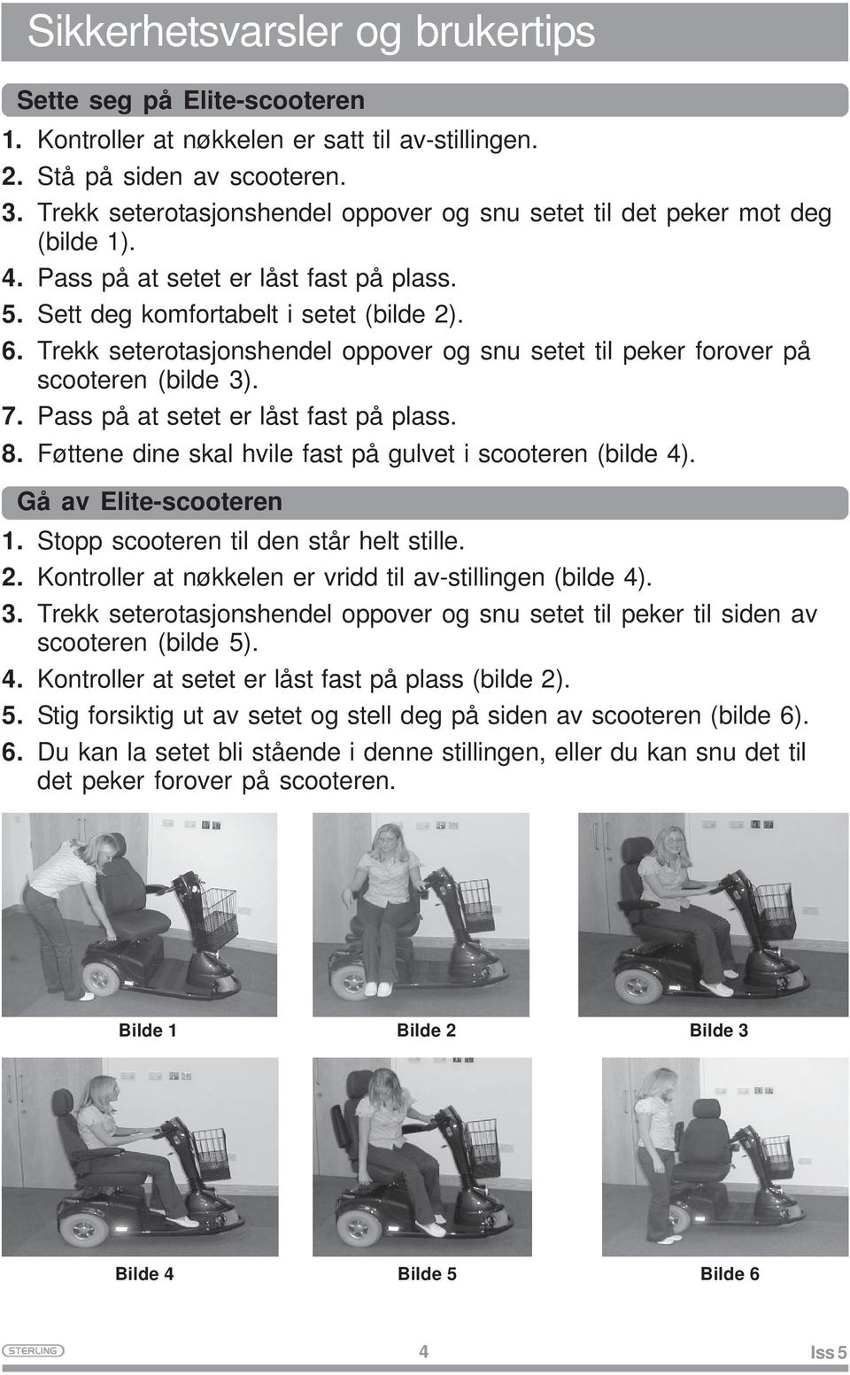 Trekk seterotasjonshendel oppover og snu setet til peker forover på scooteren (bilde 3). 7. Pass på at setet er låst fast på plass. 8. Føttene dine skal hvile fast på gulvet i scooteren (bilde 4).