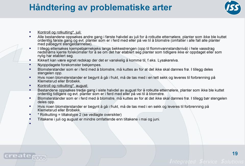 I tillegg ettersøkes kjempebjørnekjeks langs bekkestrengen (opp til flommvannstandsnivå) i hele vassdrag nedstrøms kjente forekomster for å se om det har etablert seg planter som tidligere ikke er