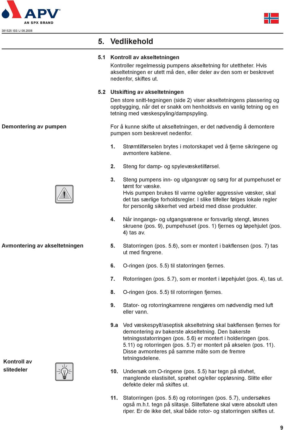 væskespyling/dampspyling. Demontering av pumpen For å kunne skifte ut akseltetningen, er det nødvendig å demontere pumpen som beskrevet nedenfor. 1.