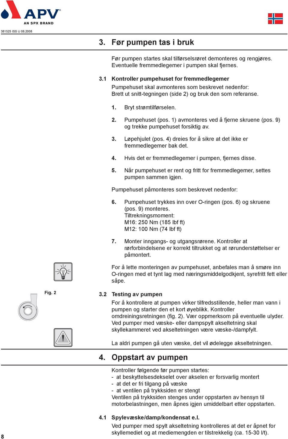 1) avmonteres ved å fjerne skruene (pos. 9) og trekke pumpehuset forsiktig av. 3. Løpehjulet (pos. 4) dreies for å sikre at det ikke er fremmedlegemer bak det. 4. Hvis det er fremmedlegemer i pumpen, fjernes disse.