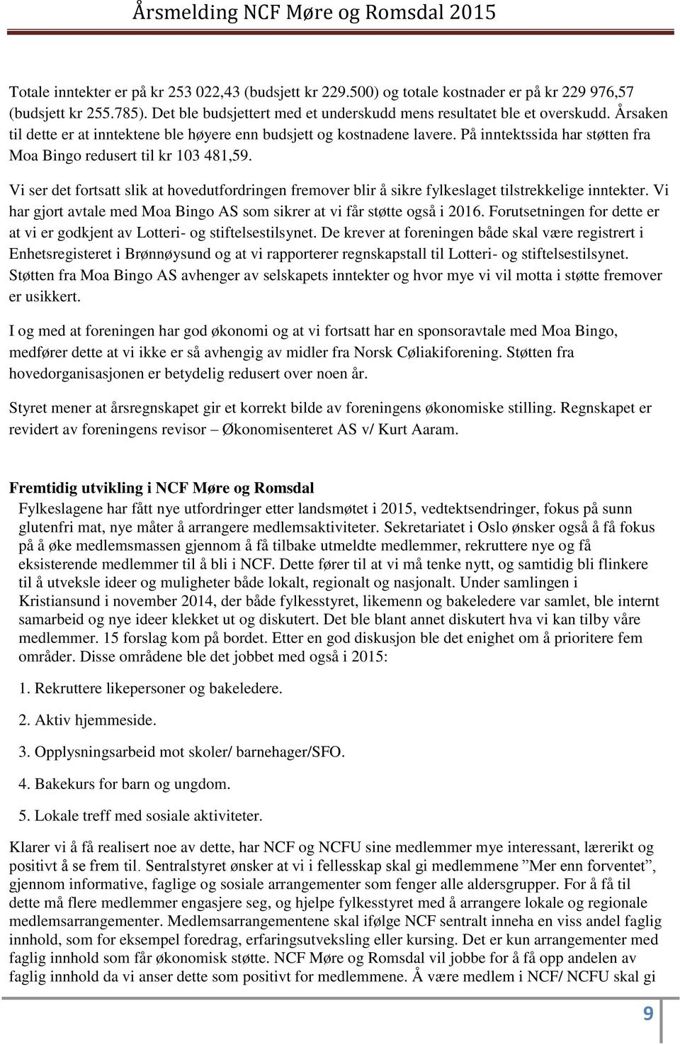 Vi ser det fortsatt slik at hovedutfordringen fremover blir å sikre fylkeslaget tilstrekkelige inntekter. Vi har gjort avtale med Moa Bingo AS som sikrer at vi får støtte også i 2016.