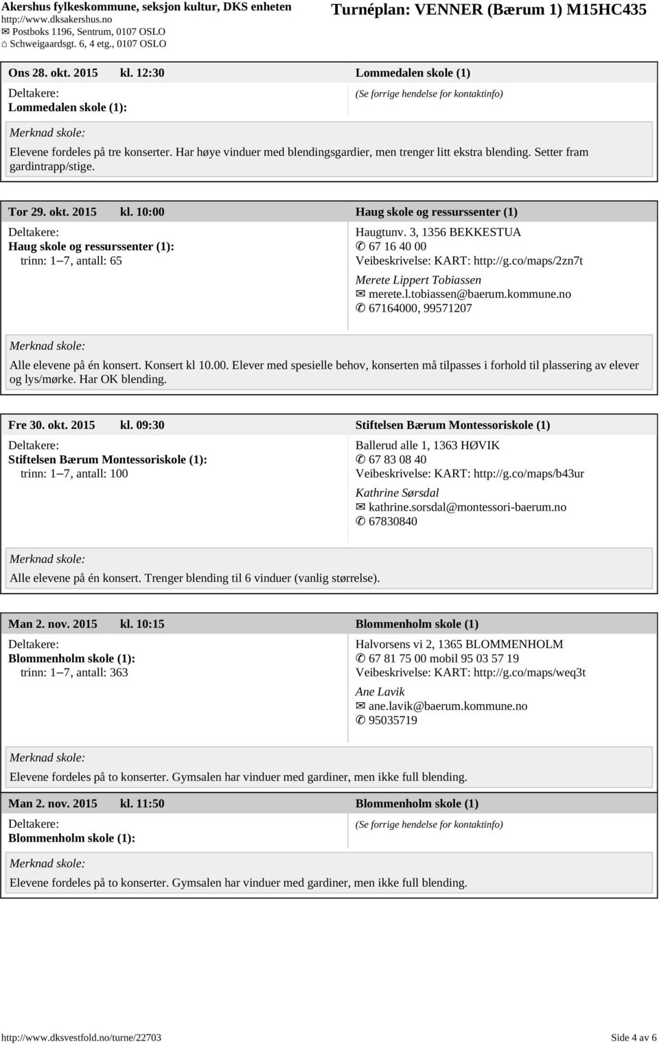 3, 1356 BEKKESTUA 67 16 40 00 Veibeskrivelse: KART: http://g.co/maps/2zn7t Merete Lippert Tobiassen merete.l.tobiassen@baerum.kommune.no 67164000, 99571207 Alle elevene på én konsert. Konsert kl 10.