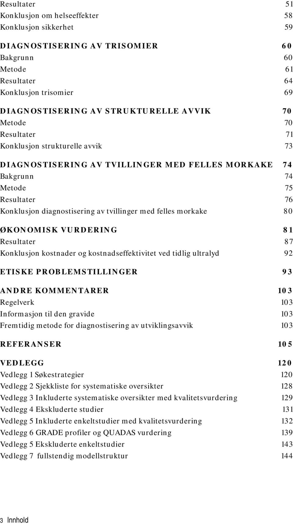 morkake 80 ØKONOMISK VURDERING 81 Resultater 87 Konklusjon kostnader og kostnadseffektivitet ved tidlig ultralyd 92 ETISKE PROBLEMSTILLINGER 93 ANDRE KOMMENTARER 103 Regelverk 103 Informasjon til den