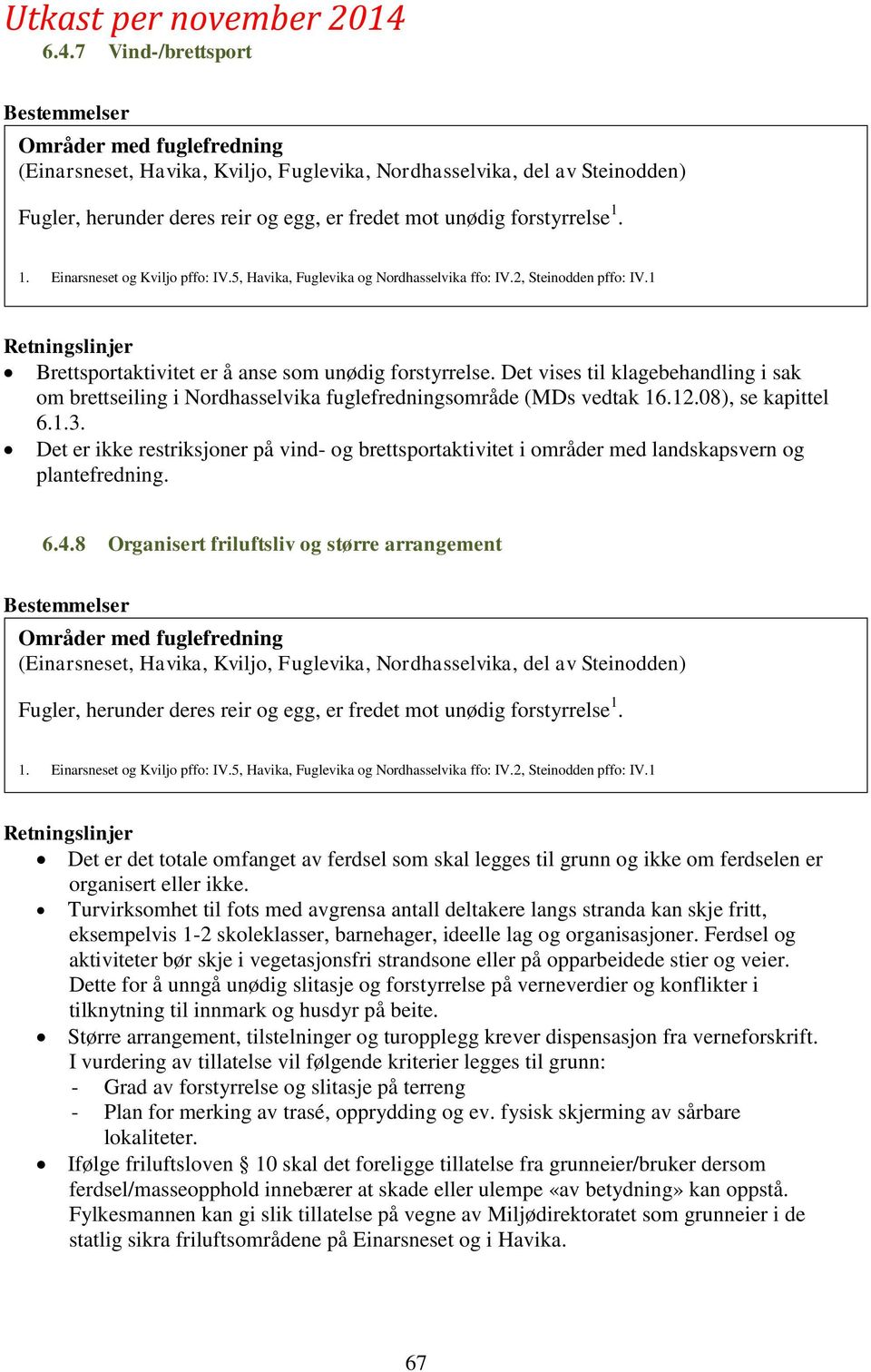 Det vises til klagebehandling i sak om brettseiling i Nordhasselvika fuglefredningsområde (MDs vedtak 16.12.08), se kapittel 6.1.3.