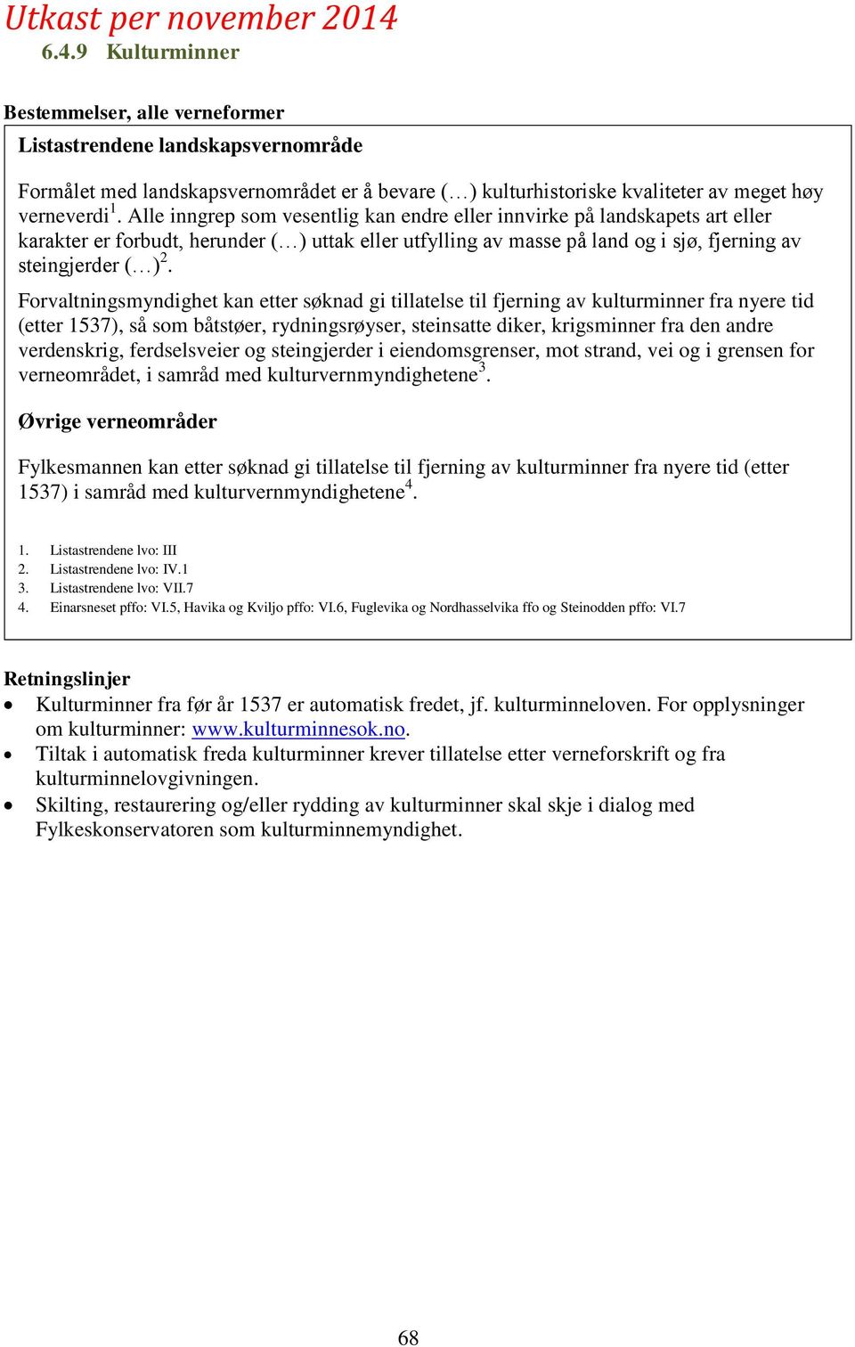 Forvaltningsmyndighet kan etter søknad gi tillatelse til fjerning av kulturminner fra nyere tid (etter 1537), så som båtstøer, rydningsrøyser, steinsatte diker, krigsminner fra den andre verdenskrig,