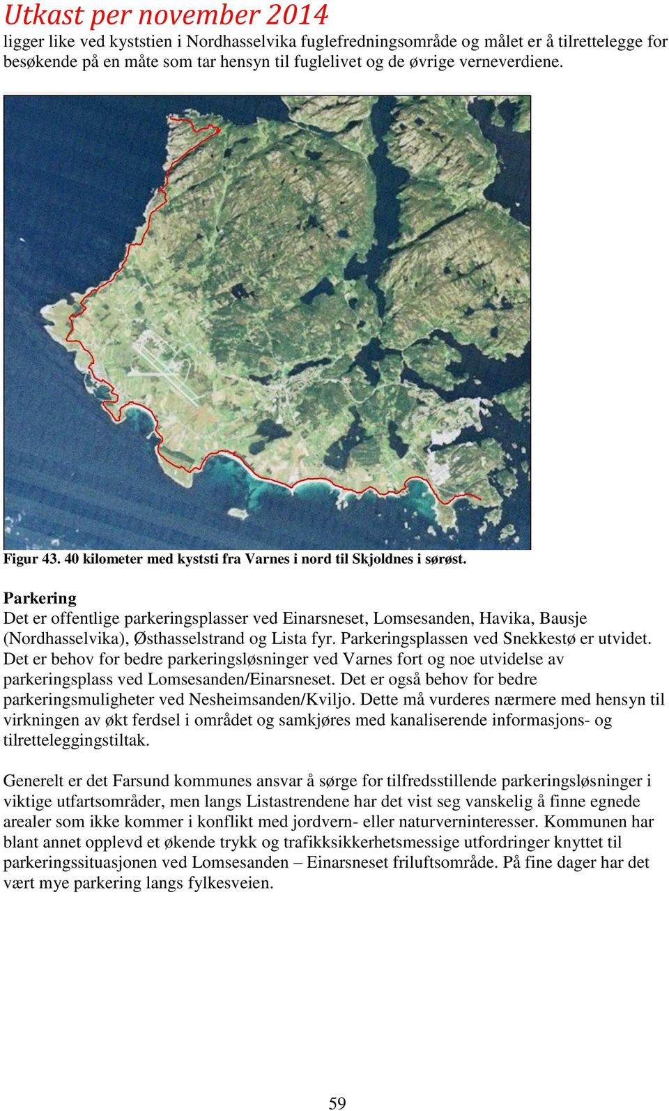 Parkering Det er offentlige parkeringsplasser ved Einarsneset, Lomsesanden, Havika, Bausje (Nordhasselvika), Østhasselstrand og Lista fyr. Parkeringsplassen ved Snekkestø er utvidet.