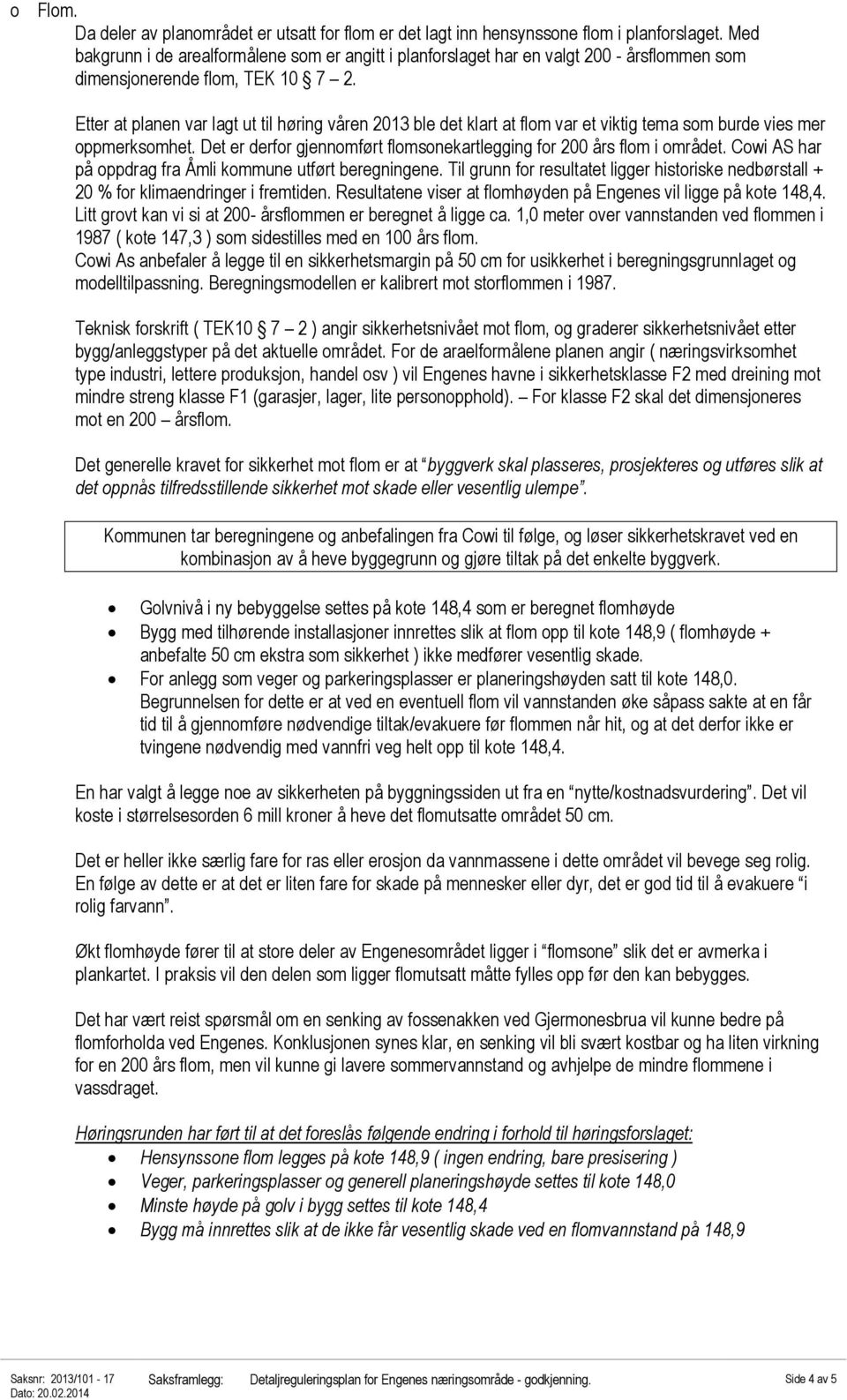 Etter at planen var lagt ut til høring våren 2013 ble det klart at flom var et viktig tema som burde vies mer oppmerksomhet. Det er derfor gjennomført flomsonekartlegging for 200 års flom i området.