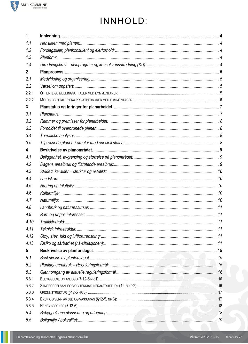 .. 6 3 Planstatus og føringer for planarbeidet.... 7 3.1 Planstatus:... 7 3.2 Rammer og premisser for planarbeidet:... 8 3.3 Forholdet til overordnede planer:... 8 3.4 Tematiske analyser:... 8 3.5 Tilgrensede planer / arealer med spesiell status:.