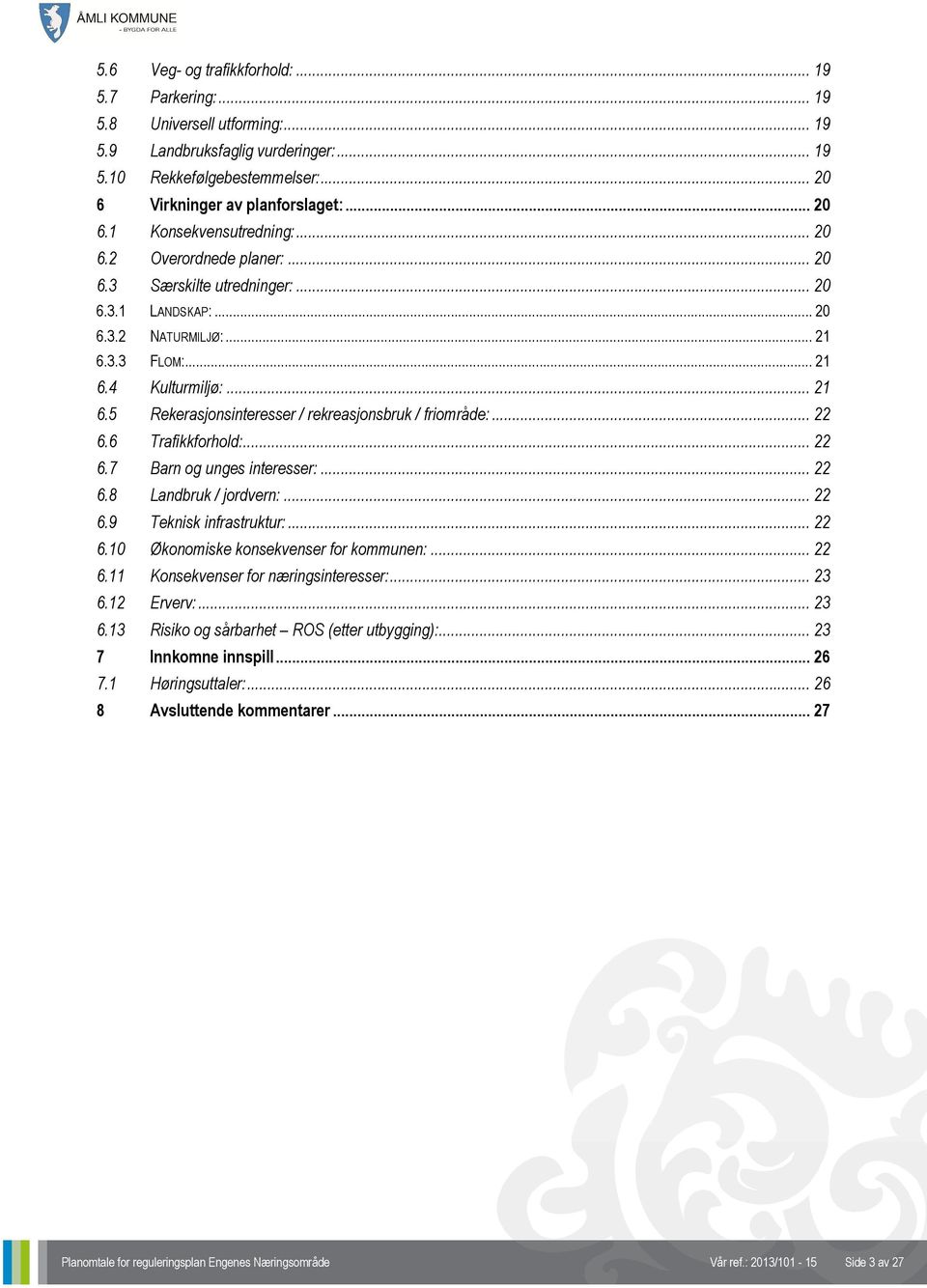 .. 22 6.6 Trafikkforhold:... 22 6.7 Barn og unges interesser:... 22 6.8 Landbruk / jordvern:... 22 6.9 Teknisk infrastruktur:... 22 6.10 Økonomiske konsekvenser for kommunen:... 22 6.11 Konsekvenser for næringsinteresser:.