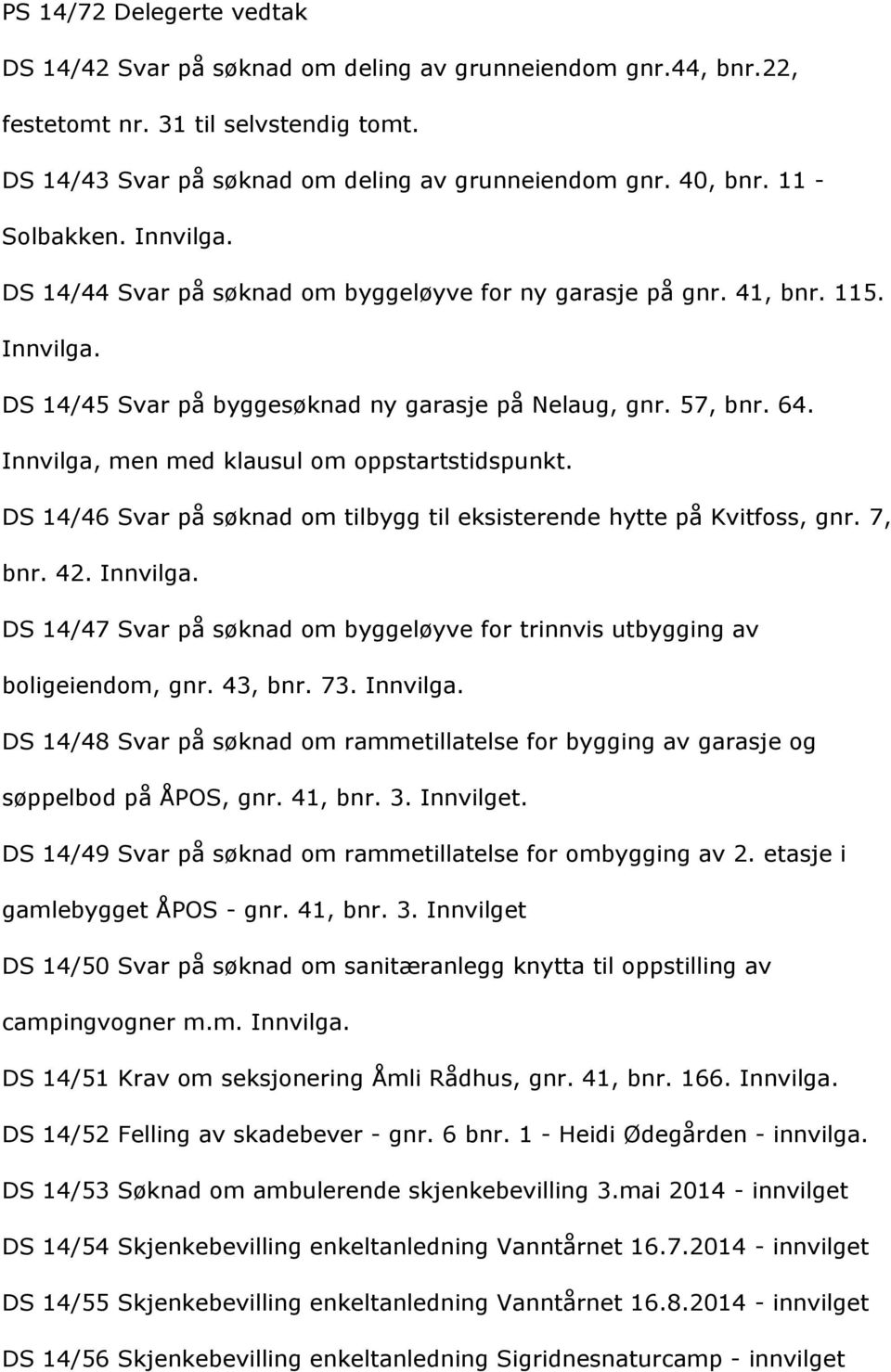 DS14/46SvarpåsçknadomtilbyggtileksisterendehyttepåKvitfoss,gnr.7, bnr.42.innvilga. DS14/47Svarpåsçknadombyggelçyvefortrinnvisutbyggingav boligeiendom,gnr.43,bnr.73.innvilga. DS14/48Svarpåsçknadomrammetillatelseforbyggingavgarasjeog sçppelbodpååpos,gnr.