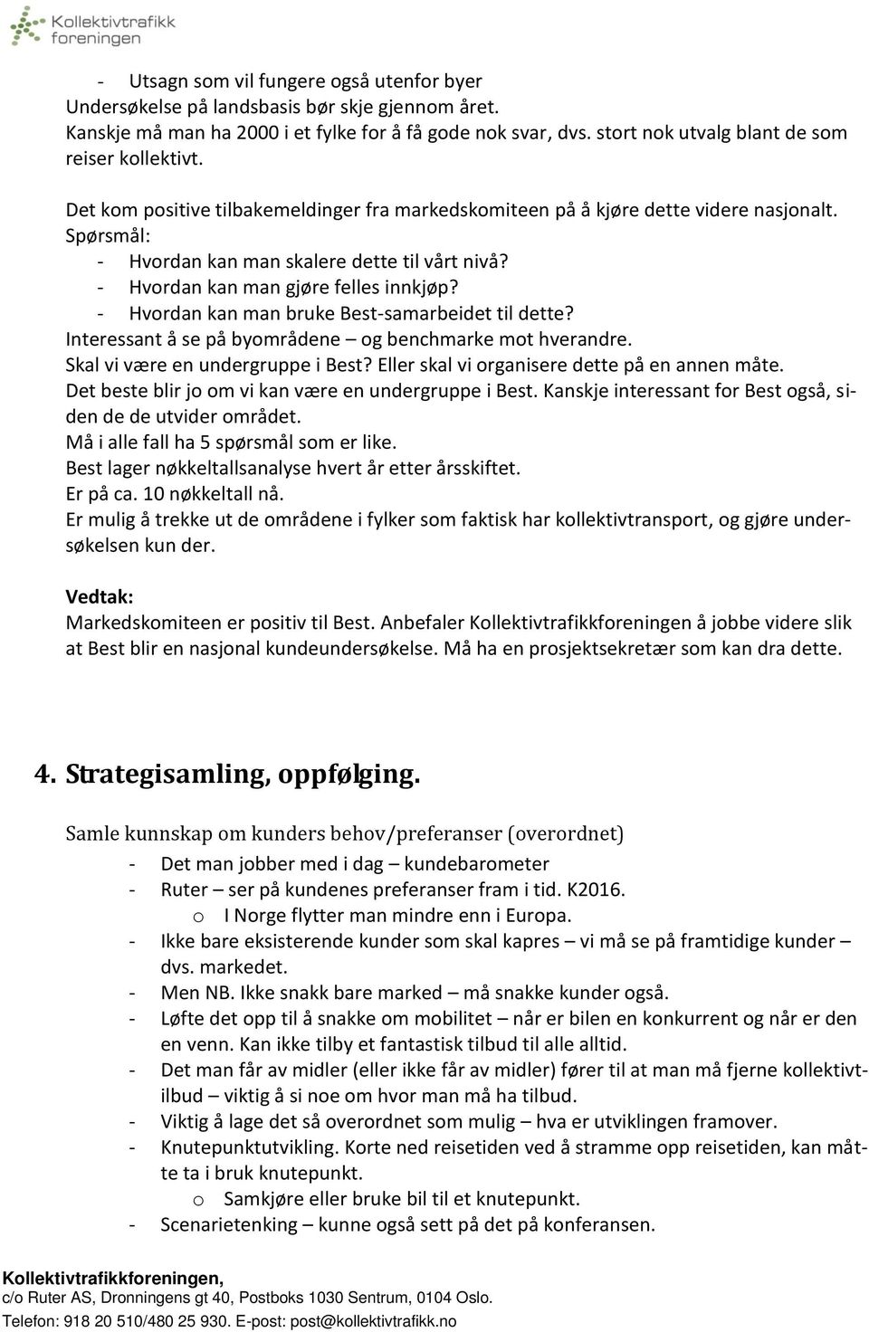 - Hvordan kan man gjøre felles innkjøp? - Hvordan kan man bruke Best-samarbeidet til dette? Interessant å se på byområdene og benchmarke mot hverandre. Skal vi være en undergruppe i Best?