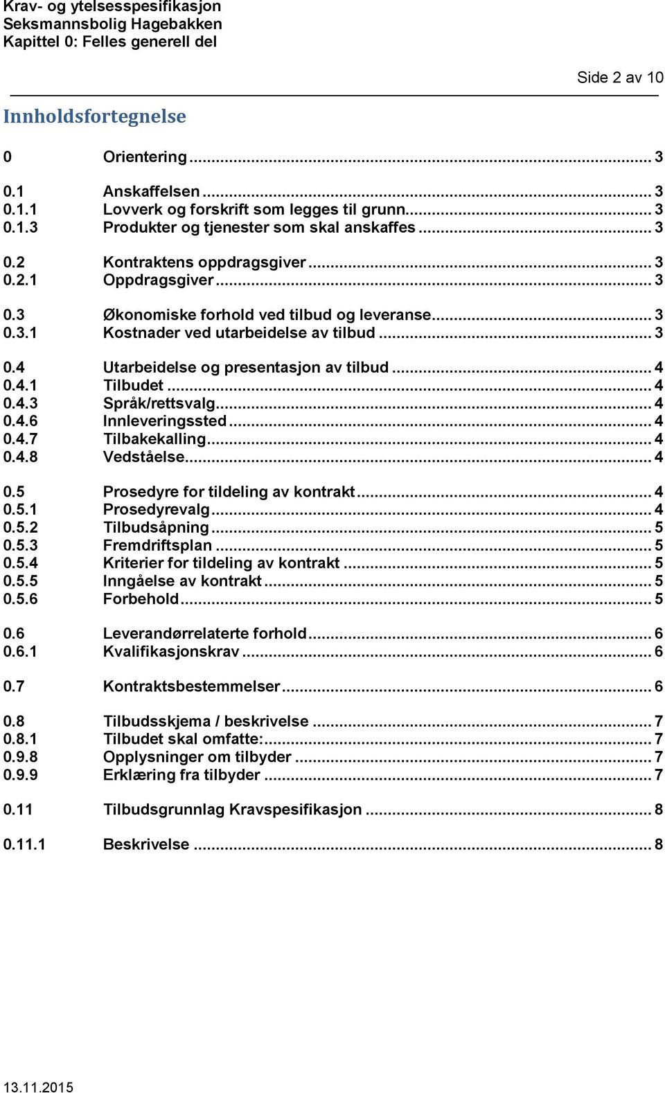 .. 4 0.4.6 Innleveringssted... 4 0.4.7 Tilbakekalling... 4 0.4.8 Vedståelse... 4 0.5 Prosedyre for tildeling av kontrakt... 4 0.5.1 Prosedyrevalg... 4 0.5.2 Tilbudsåpning... 5 0.5.3 Fremdriftsplan.