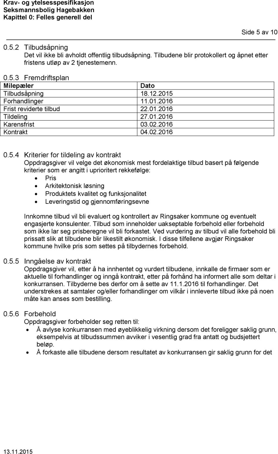 Forhandlinger 11.01.2016 Frist reviderte tilbud 22.01.2016 Tildeling 27.01.2016 Karensfrist 03.02.2016 Kontrakt 04.02.2016 0.5.