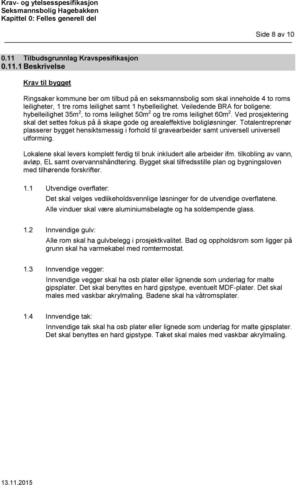 Totalentreprenør plasserer bygget hensiktsmessig i forhold til gravearbeider samt universell universell utforming. Lokalene skal levers komplett ferdig til bruk inkludert alle arbeider ifm.