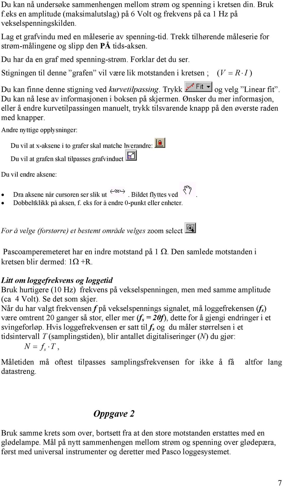 Stigningen til denne grafen vil være lik motstanden i kretsen ; ( V = R I ) Du kan finne denne stigning ved kurvetilpassing. Trykk og velg Linear fit.