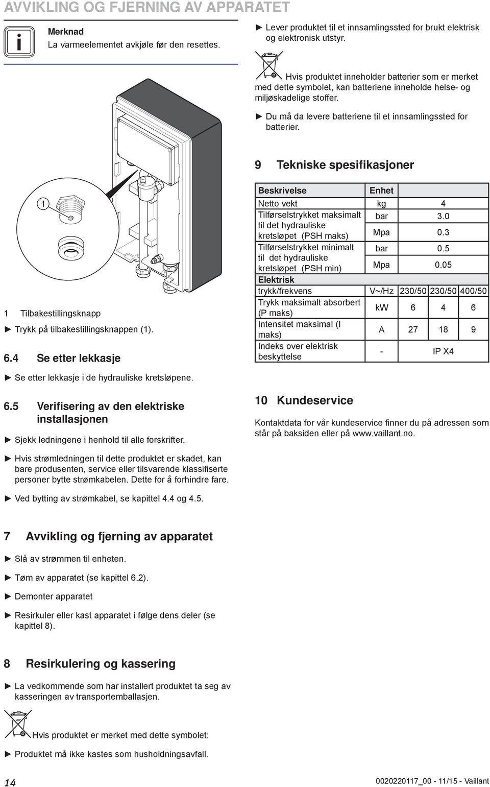 9 Tekniske spesifikasjoner Tilbakestillingsknapp Trykk på tilbakestillingsknappen (). 6.4 Se etter lekkasje Beskrivelse Enhet Netto vekt kg 4 Tilførselstrykket maksimalt bar 3.