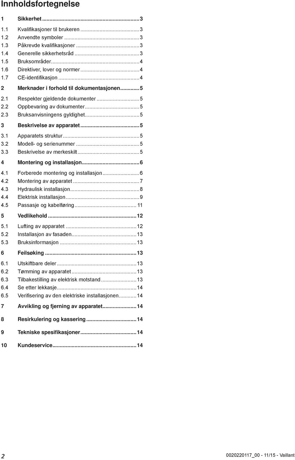 ..5 3. Apparatets struktur...5 3. Modell- og serienummer...5 3.3 Beskrivelse av merkeskilt...5 4 Montering og installasjon...6 4. Forberede montering og installasjon...6 4. Montering av apparatet...7 4.